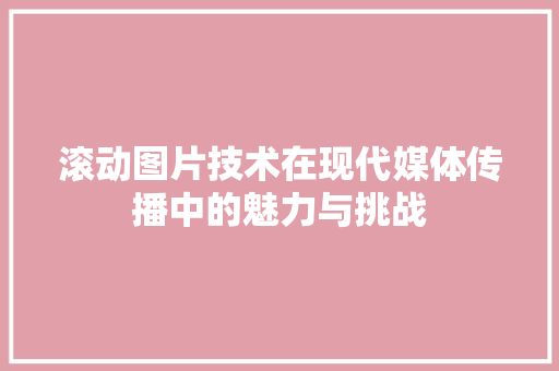 滚动图片技术在现代媒体传播中的魅力与挑战