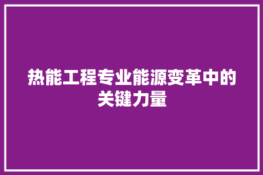 热能工程专业能源变革中的关键力量