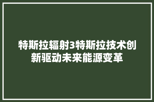 特斯拉辐射3特斯拉技术创新驱动未来能源变革