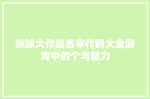 球球大作战名字代码大全游戏中的个与魅力