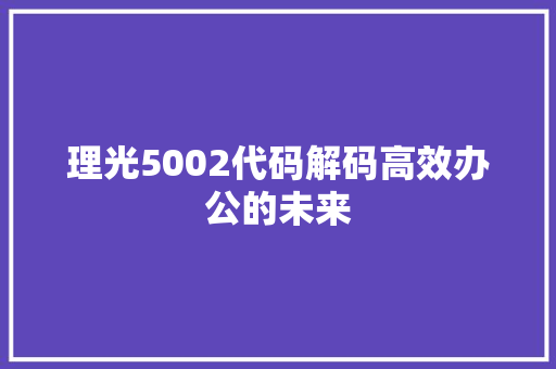 理光5002代码解码高效办公的未来
