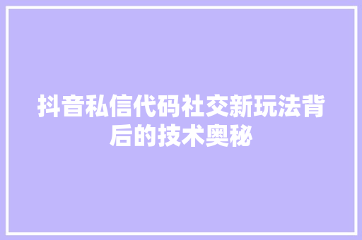抖音私信代码社交新玩法背后的技术奥秘