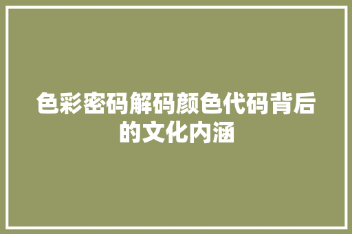 色彩密码解码颜色代码背后的文化内涵