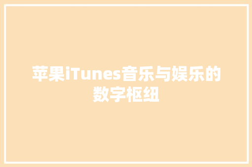 苹果iTunes音乐与娱乐的数字枢纽