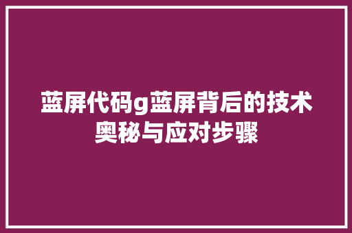 蓝屏代码g蓝屏背后的技术奥秘与应对步骤