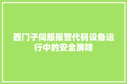 西门子伺服报警代码设备运行中的安全屏障