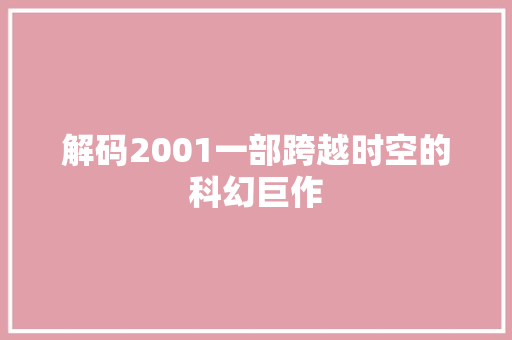 解码2001一部跨越时空的科幻巨作  第1张