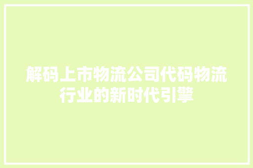 解码上市物流公司代码物流行业的新时代引擎  第1张