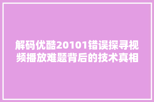 解码优酷20101错误探寻视频播放难题背后的技术真相