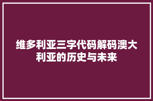 维多利亚三字代码解码澳大利亚的历史与未来