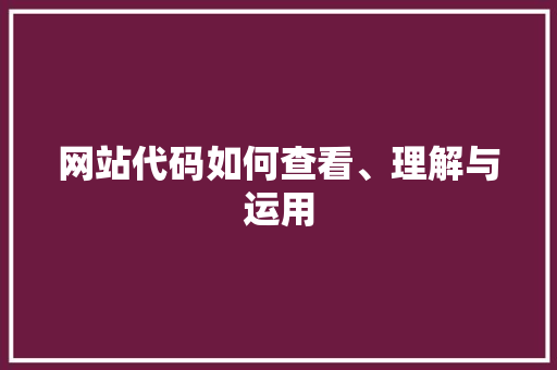网站代码如何查看、理解与运用