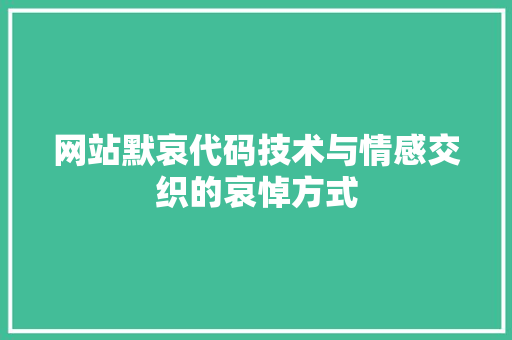 网站默哀代码技术与情感交织的哀悼方式