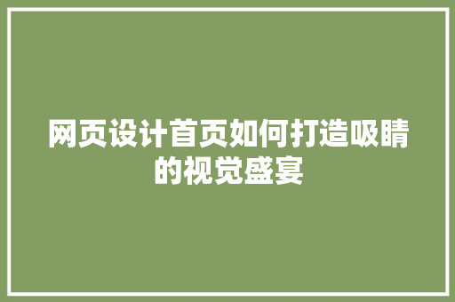 网页设计首页如何打造吸睛的视觉盛宴