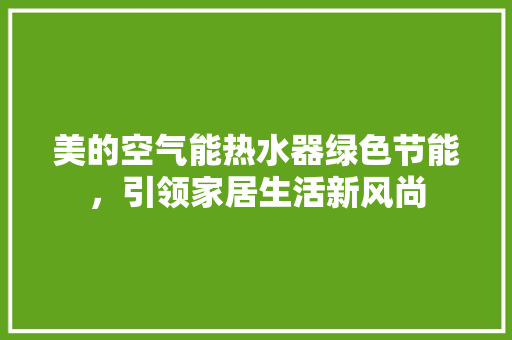 美的空气能热水器绿色节能，引领家居生活新风尚