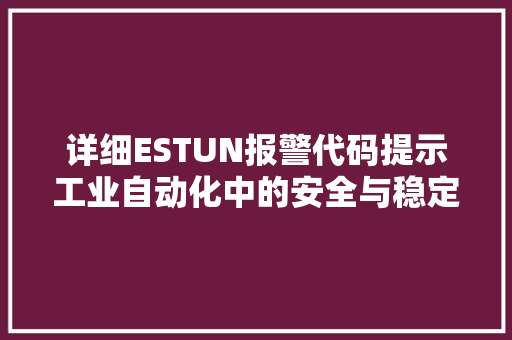 详细ESTUN报警代码提示工业自动化中的安全与稳定