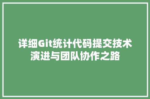 详细Git统计代码提交技术演进与团队协作之路