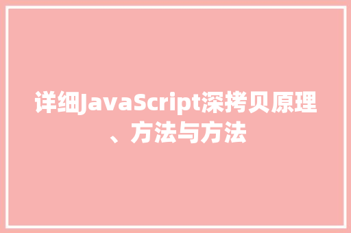 详细JavaScript深拷贝原理、方法与方法