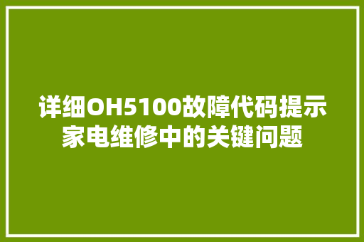 详细OH5100故障代码提示家电维修中的关键问题