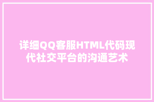 详细QQ客服HTML代码现代社交平台的沟通艺术