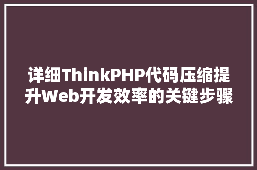 详细ThinkPHP代码压缩提升Web开发效率的关键步骤