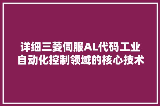详细三菱伺服AL代码工业自动化控制领域的核心技术