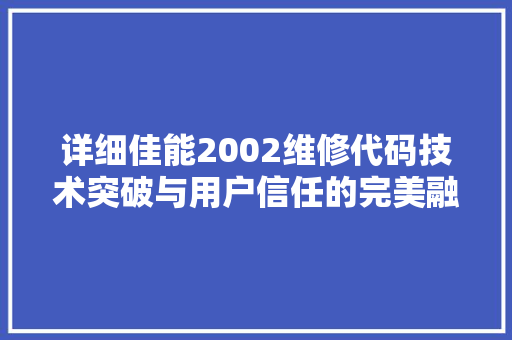 详细佳能2002维修代码技术突破与用户信任的完美融合
