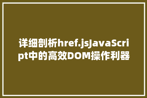 详细剖析href.jsJavaScript中的高效DOM操作利器