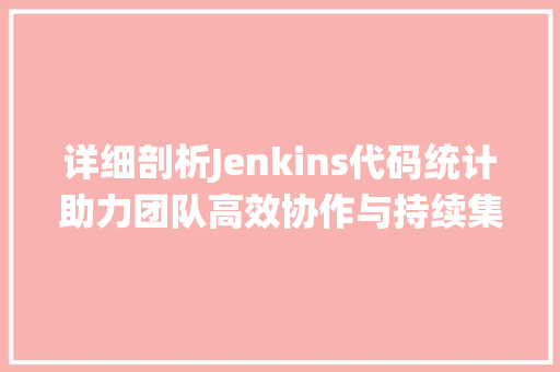 详细剖析Jenkins代码统计助力团队高效协作与持续集成