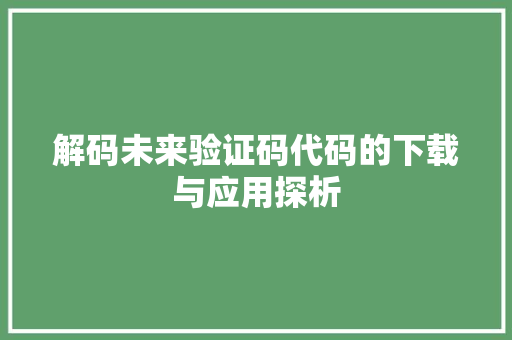 解码未来验证码代码的下载与应用探析