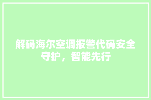 解码海尔空调报警代码安全守护，智能先行
