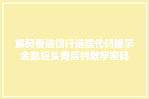 解码香港银行港股代码提示金融巨头背后的数字密码