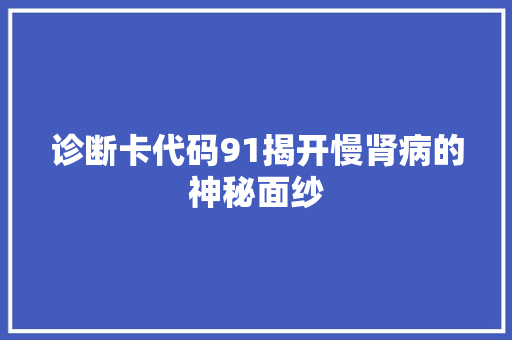 诊断卡代码91揭开慢肾病的神秘面纱