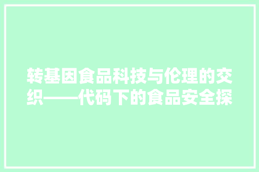 转基因食品科技与伦理的交织——代码下的食品安全探析