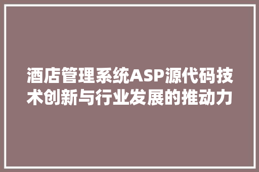 酒店管理系统ASP源代码技术创新与行业发展的推动力