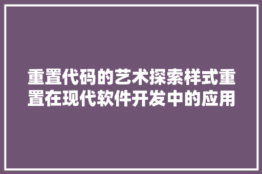 重置代码的艺术探索样式重置在现代软件开发中的应用