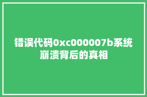 错误代码0xc000007b系统崩溃背后的真相