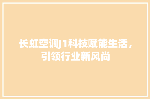 长虹空调J1科技赋能生活，引领行业新风尚