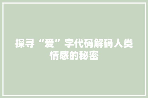探寻“爱”字代码解码人类情感的秘密