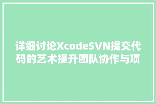详细讨论XcodeSVN提交代码的艺术提升团队协作与项目管理的效率