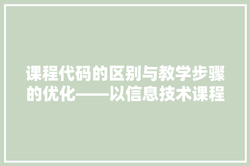 课程代码的区别与教学步骤的优化——以信息技术课程为例  第1张