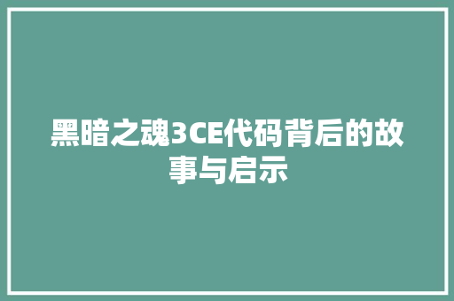黑暗之魂3CE代码背后的故事与启示