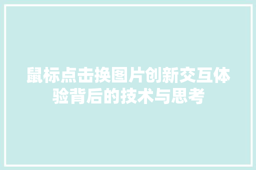 鼠标点击换图片创新交互体验背后的技术与思考