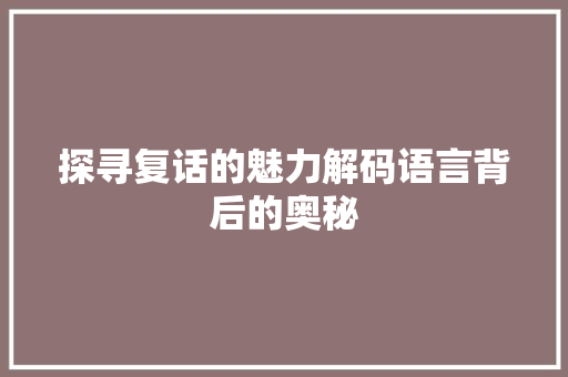 探寻复话的魅力解码语言背后的奥秘