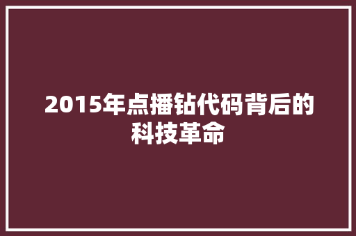 2015年点播钻代码背后的科技革命  第1张