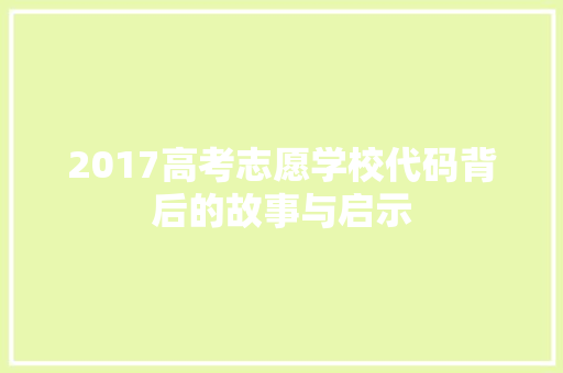 2017高考志愿学校代码背后的故事与启示