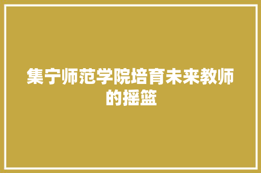 集宁师范学院培育未来教师的摇篮
