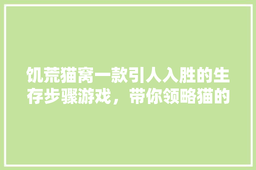饥荒猫窝一款引人入胜的生存步骤游戏，带你领略猫的世界