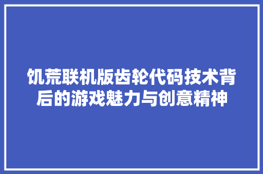 饥荒联机版齿轮代码技术背后的游戏魅力与创意精神