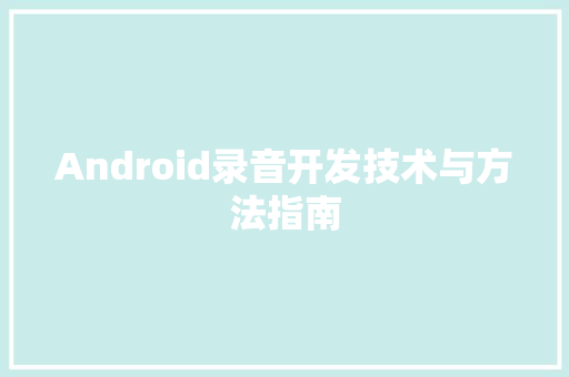 Android录音开发技术与方法指南