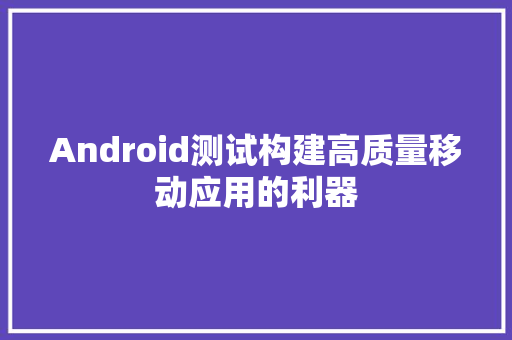 Android测试构建高质量移动应用的利器